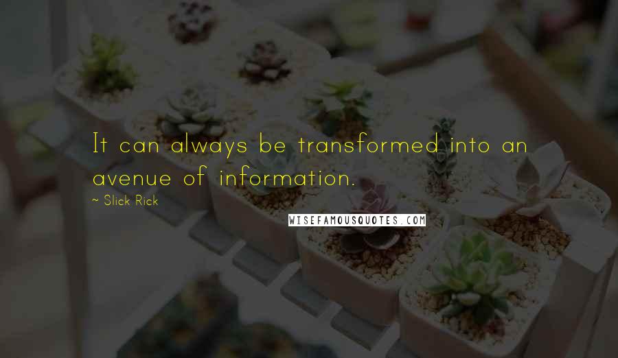 Slick Rick quotes: It can always be transformed into an avenue of information.