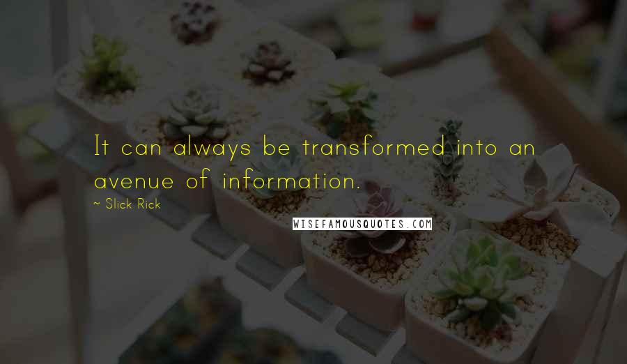 Slick Rick quotes: It can always be transformed into an avenue of information. Slick Rick quotes: It can always be transformed into an avenue of information.