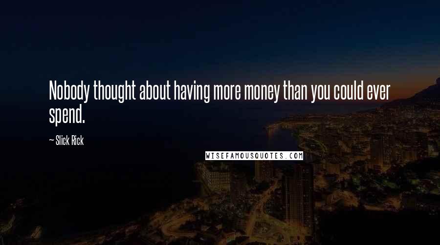 Slick Rick quotes: Nobody thought about having more money than you could ever spend. Slick Rick quotes: Nobody thought about having more money than you could ever spend.