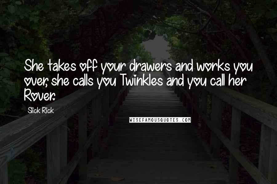 Slick Rick quotes: She takes off your drawers and works you over, she calls you Twinkles and you call her Rover. Slick Rick quotes: She takes off your drawers and works you over, she calls you Twinkles and you call her Rover.