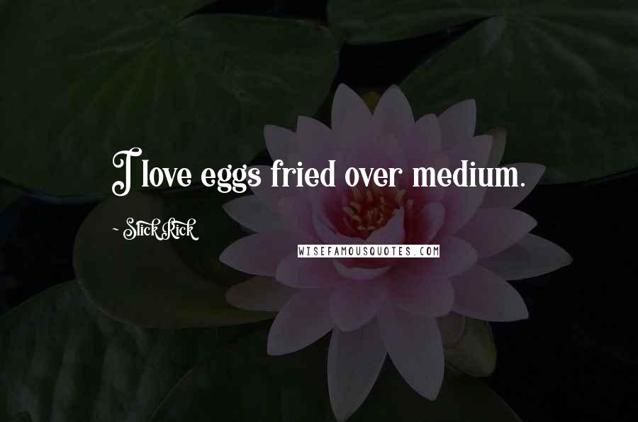 Slick Rick quotes: I love eggs fried over medium.