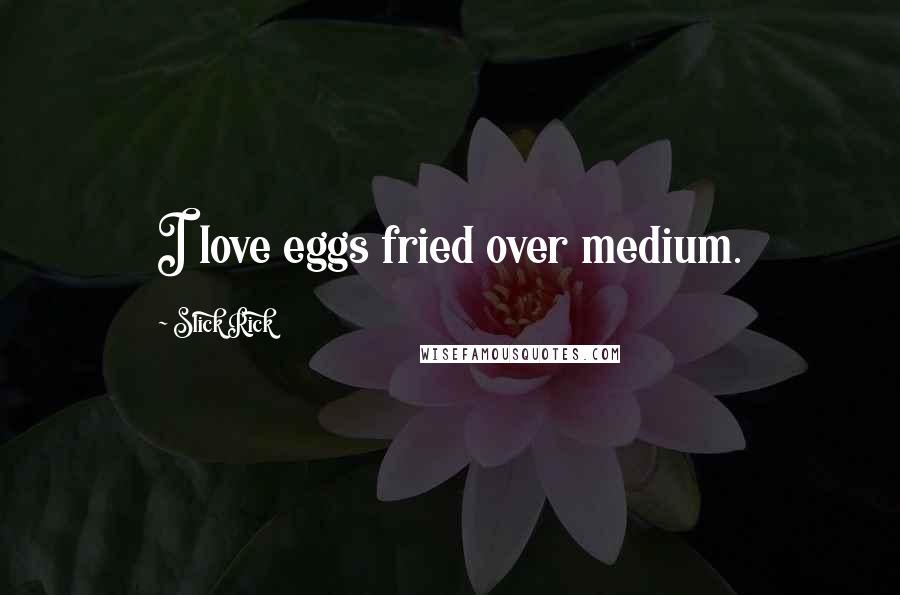 Slick Rick quotes: I love eggs fried over medium. Slick Rick quotes: I love eggs fried over medium.