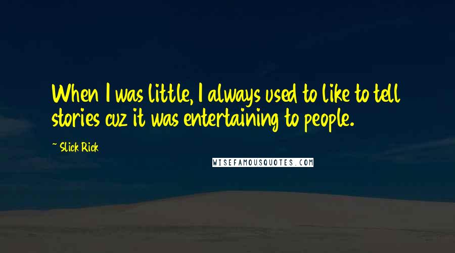Slick Rick quotes: When I was little, I always used to like to tell stories cuz it was entertaining to people. Slick Rick quotes: When I was little, I always used to like to tell stories cuz it was entertaining to people.