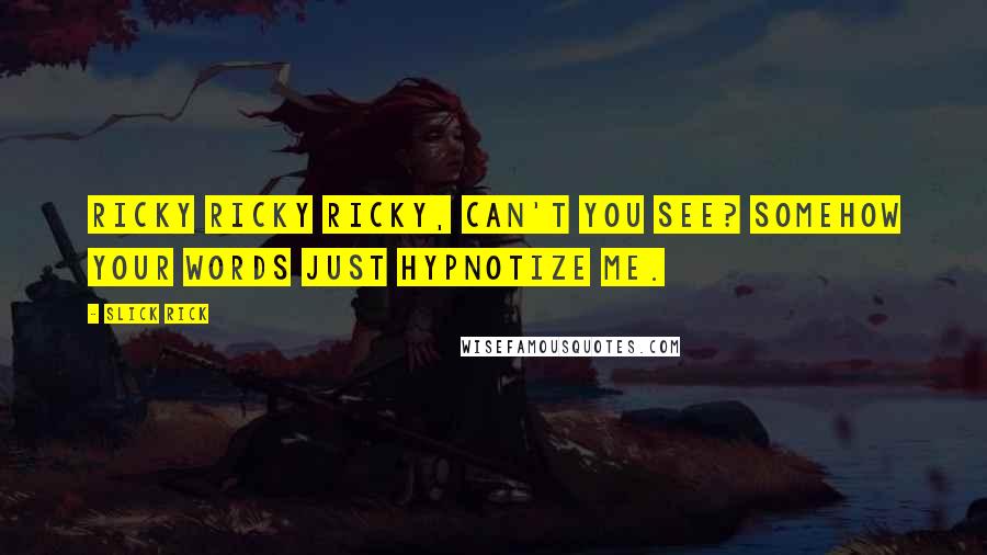 Slick Rick quotes: Ricky Ricky Ricky, can't you see? Somehow your words just hypnotize me. Slick Rick quotes: Ricky Ricky Ricky, can't you see? Somehow your words just hypnotize me.