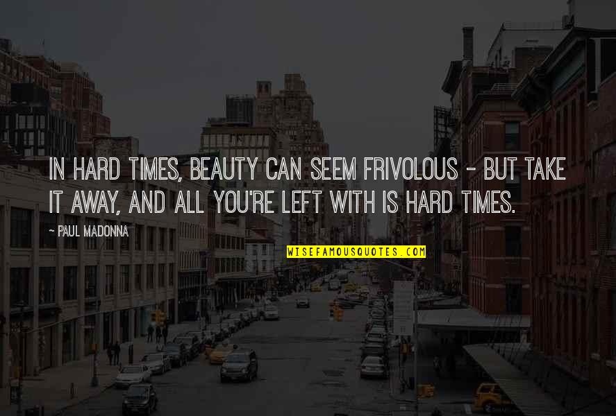 Slick Talk Quotes By Paul Madonna: In hard times, beauty can seem frivolous -