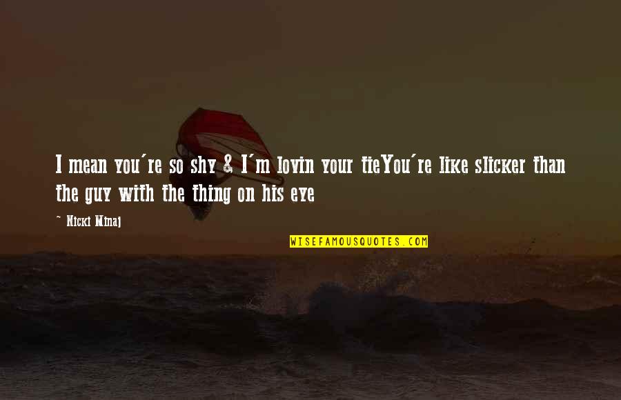 Slicker Quotes By Nicki Minaj: I mean you're so shy & I'm lovin