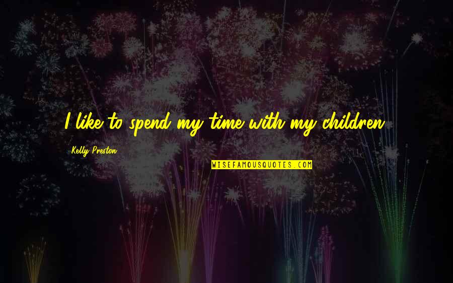 Slickly Meets Quotes By Kelly Preston: I like to spend my time with my Slickly Meets Quotes By Kelly Preston: I like to spend my time with my