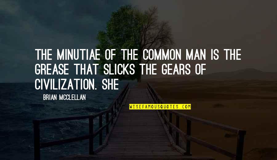 Slicks Quotes By Brian McClellan: The minutiae of the common man is the