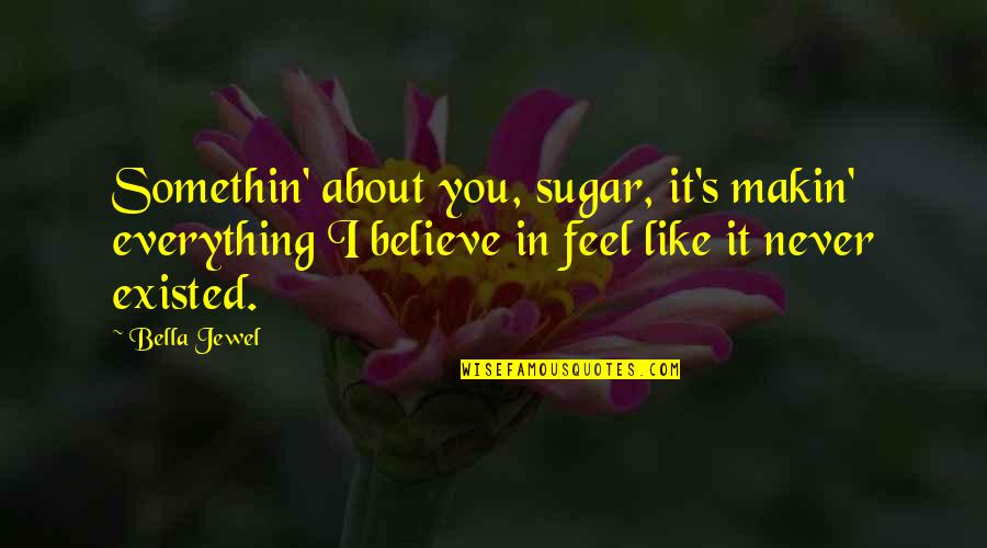 Slickster Oni Quotes By Bella Jewel: Somethin' about you, sugar, it's makin' everything I Slickster Oni Quotes By Bella Jewel: Somethin' about you, sugar, it's makin' everything I
