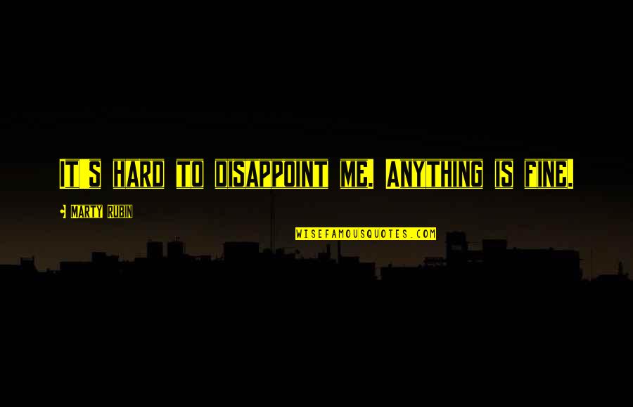 Slickwords Quotes By Marty Rubin: It's hard to disappoint me. Anything is fine. Slickwords Quotes By Marty Rubin: It's hard to disappoint me. Anything is fine.
