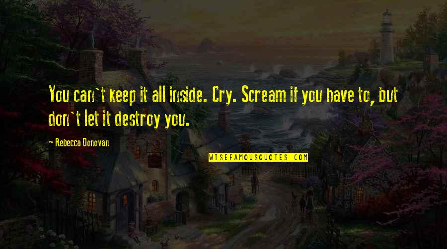 Slickwords Quotes By Rebecca Donovan: You can't keep it all inside. Cry. Scream Slickwords Quotes By Rebecca Donovan: You can't keep it all inside. Cry. Scream