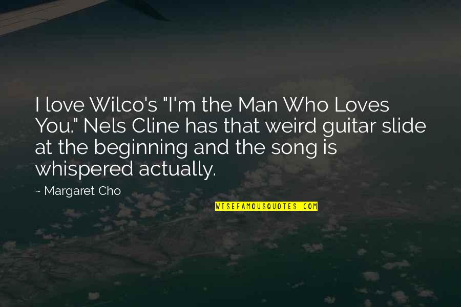 Slide Guitar Quotes By Margaret Cho: I love Wilco's "I'm the Man Who Loves