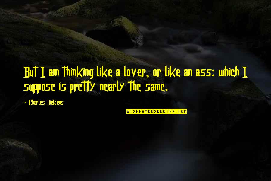 Slide In Sideways Quotes By Charles Dickens: But I am thinking like a lover, or