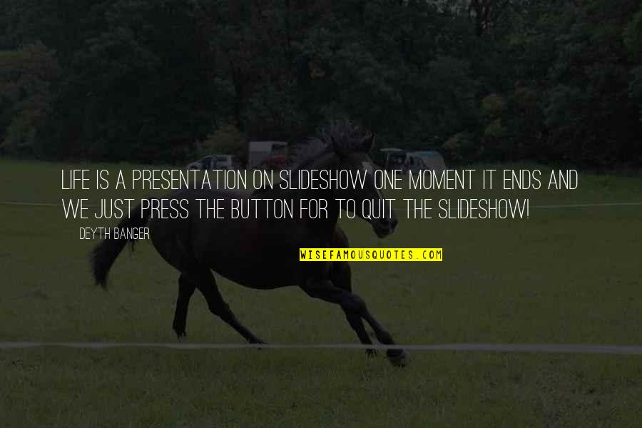 Slideshow Quotes By Deyth Banger: Life is a presentation on slideshow one moment