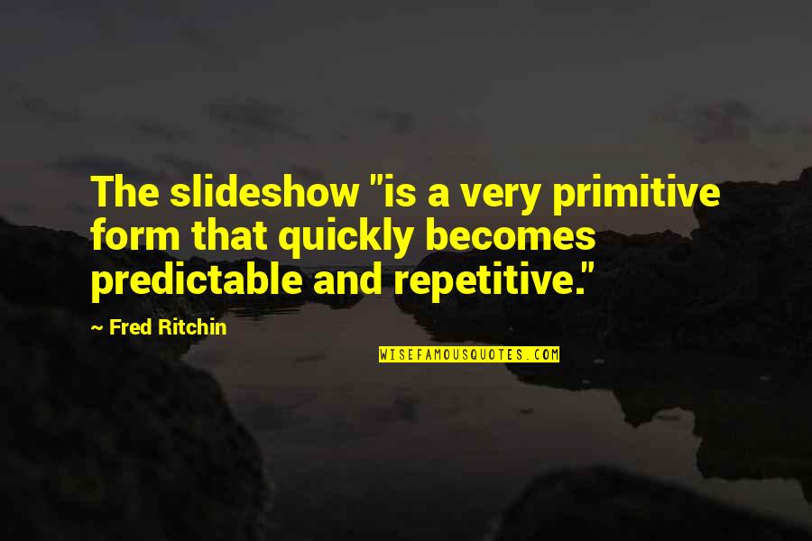 Slideshow Quotes By Fred Ritchin: The slideshow "is a very primitive form that