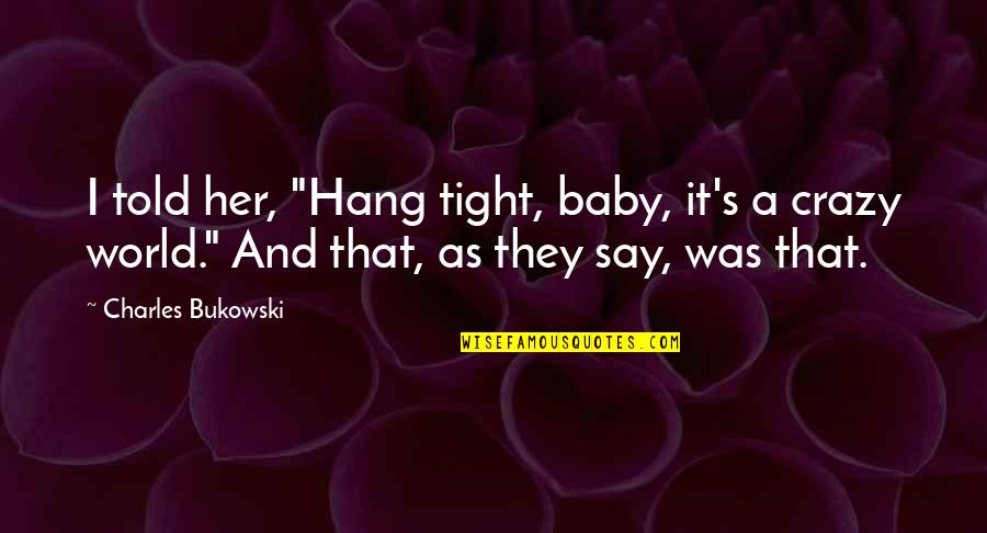 Slideshow Sayings Quotes By Charles Bukowski: I told her, "Hang tight, baby, it's a
