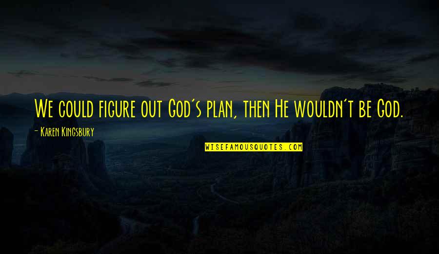 Sliding Into Heaven Quotes By Karen Kingsbury: We could figure out God's plan, then He