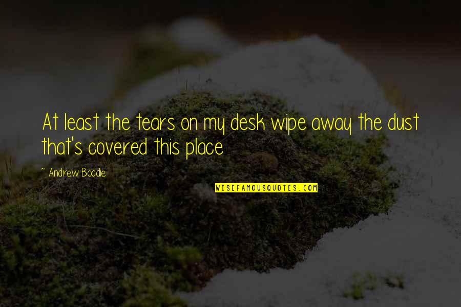 Sliding Into Home Quote Quotes By Andrew Boddie: At least the tears on my desk wipe