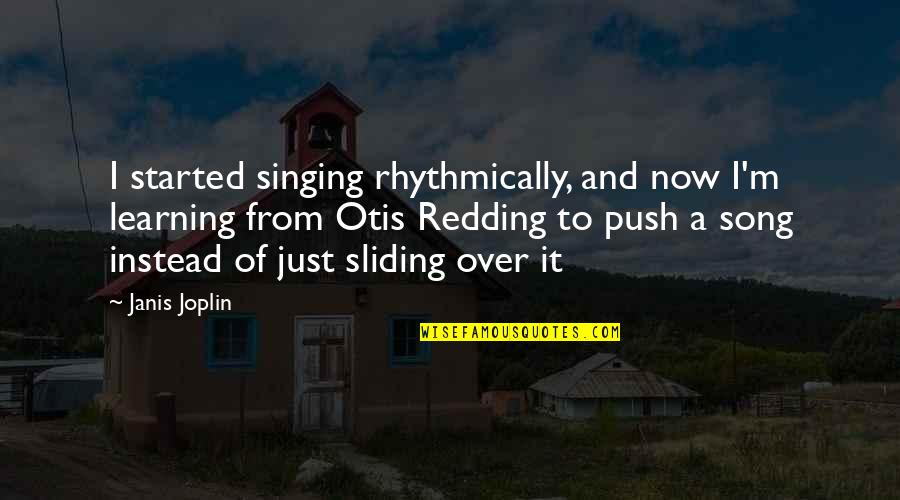Sliding Into Quotes By Janis Joplin: I started singing rhythmically, and now I'm learning