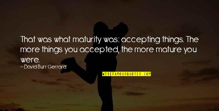 Sliepzand Quotes By David Burr Gerrard: That was what maturity was: accepting things. The