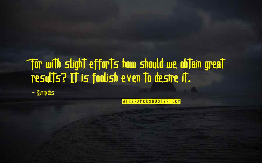 Slight Quotes By Euripides: For with slight efforts how should we obtain