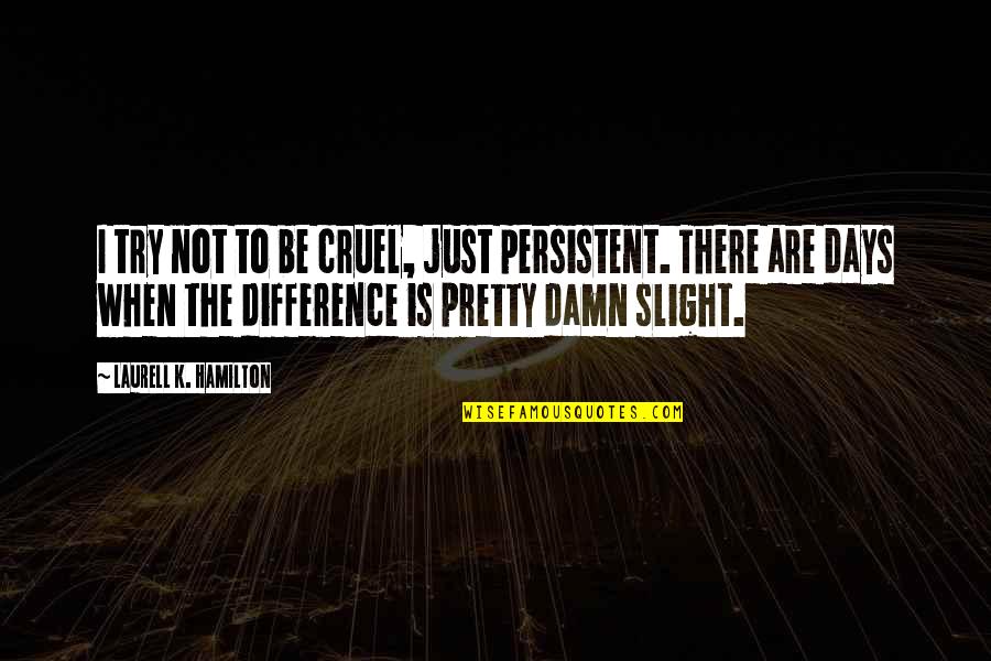 Slight Quotes By Laurell K. Hamilton: I try not to be cruel, just persistent.