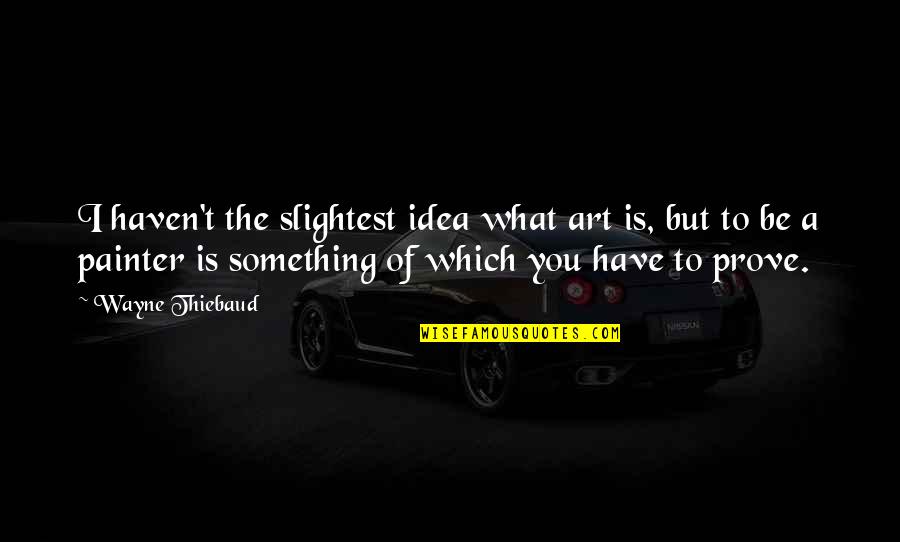Slightest Idea Quotes By Wayne Thiebaud: I haven't the slightest idea what art is, Slightest Idea Quotes By Wayne Thiebaud: I haven't the slightest idea what art is,