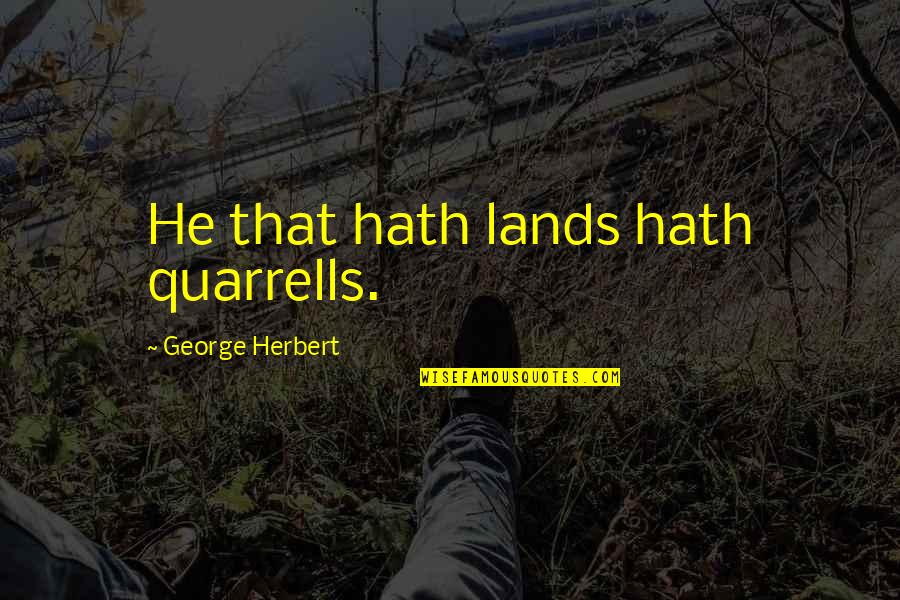 Slights Quotes By George Herbert: He that hath lands hath quarrells.