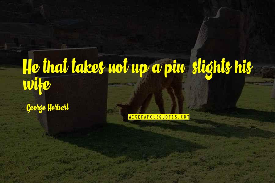 Slights Quotes By George Herbert: He that takes not up a pin, slights