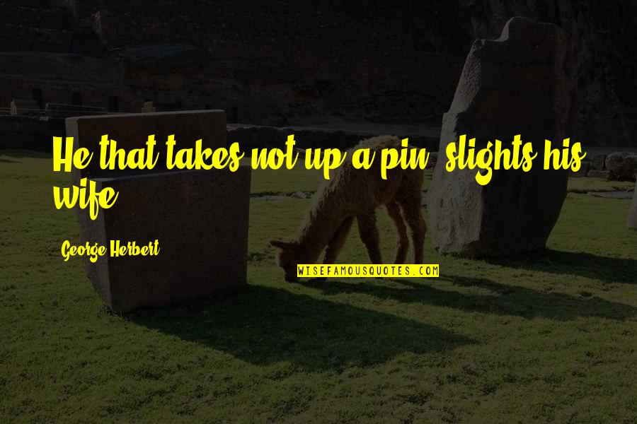 Slights Quotes By George Herbert: He that takes not up a pin, slights Slights Quotes By George Herbert: He that takes not up a pin, slights