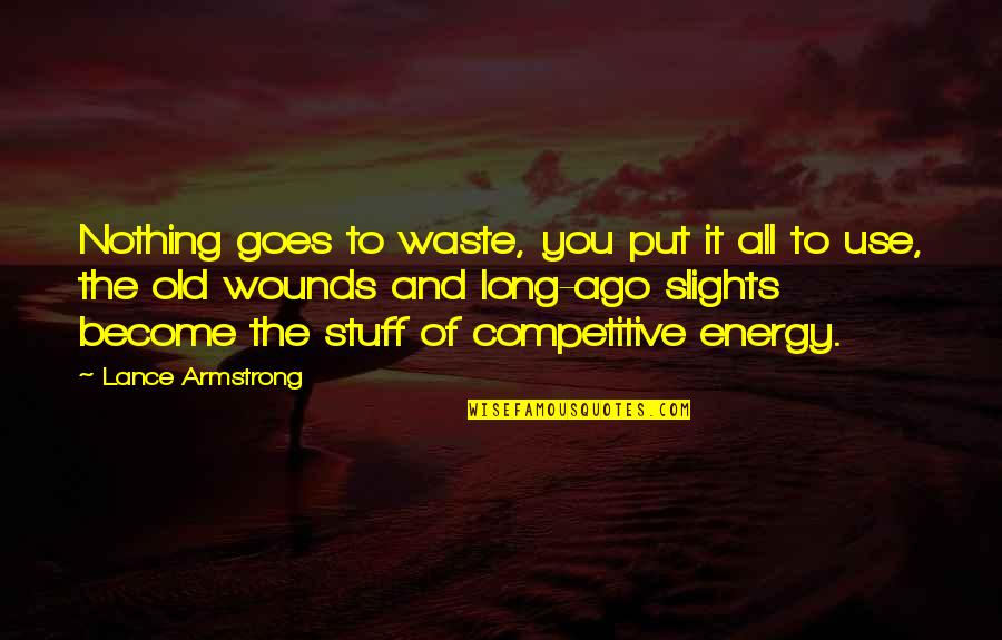 Slights Quotes By Lance Armstrong: Nothing goes to waste, you put it all Slights Quotes By Lance Armstrong: Nothing goes to waste, you put it all