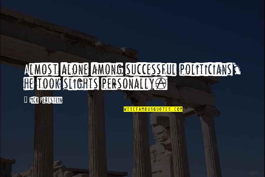 Slights Quotes By Rick Perlstein: Almost alone among successful politicians, he took slights