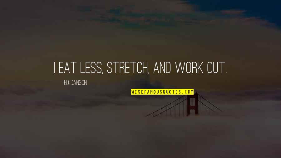 Slijktrofee Quotes By Ted Danson: I eat less, stretch, and work out. Slijktrofee Quotes By Ted Danson: I eat less, stretch, and work out.