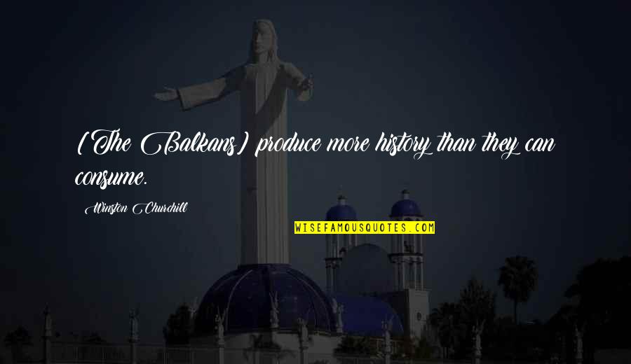 Slikarsko Quotes By Winston Churchill: [The Balkans] produce more history than they can