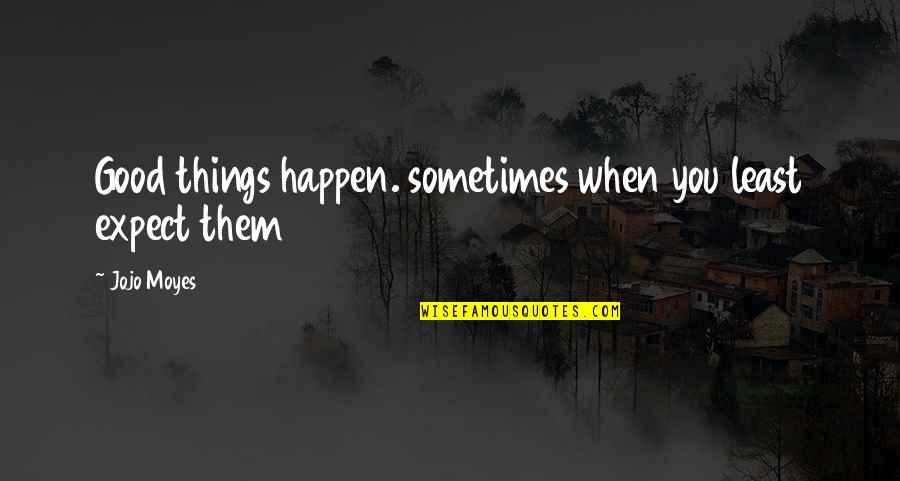 Slike Golih Quotes By Jojo Moyes: Good things happen. sometimes when you least expect