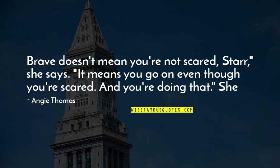 Slily Quotes By Angie Thomas: Brave doesn't mean you're not scared, Starr," she