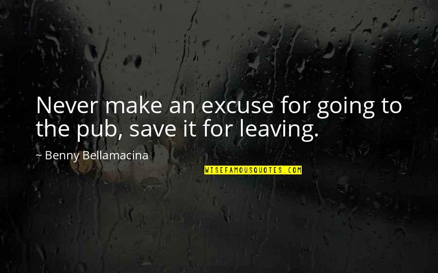 Slim And George Quotes By Benny Bellamacina: Never make an excuse for going to the