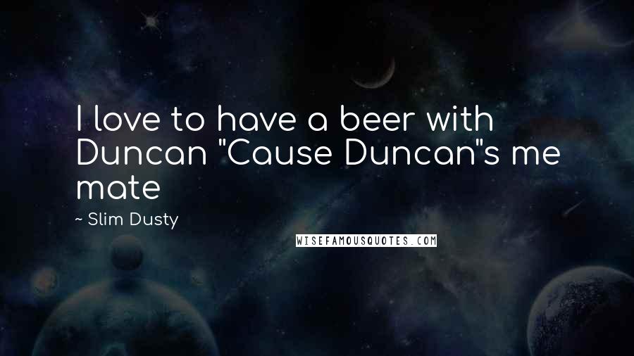 Slim Dusty quotes: I love to have a beer with Duncan "Cause Duncan"s me mate