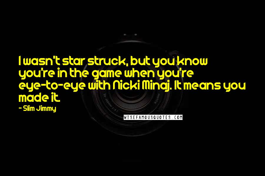Slim Jimmy quotes: I wasn't star struck, but you know you're in the game when you're eye-to-eye with Nicki Minaj. It means you made it.