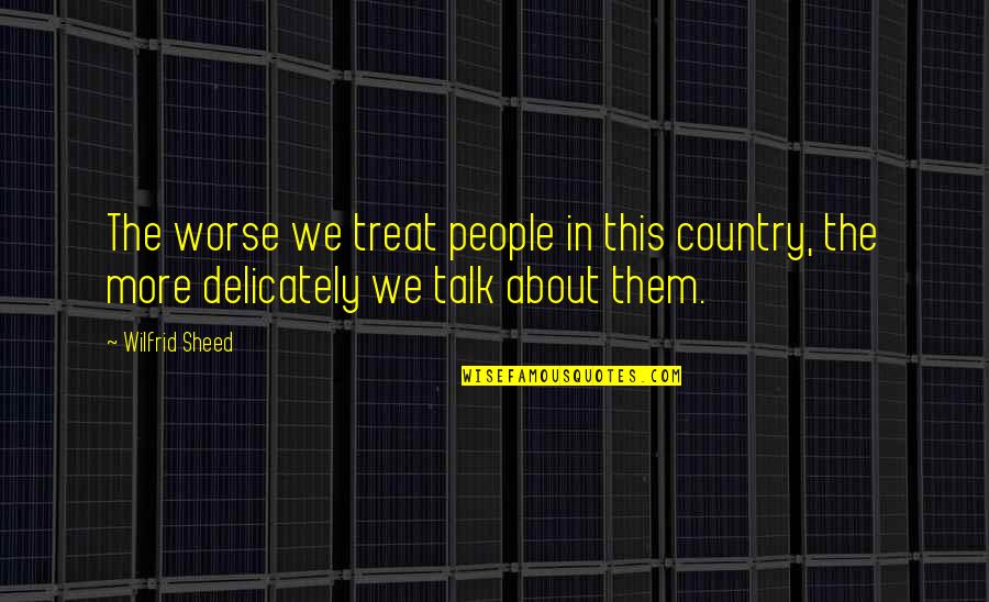 Slim Keith Quotes By Wilfrid Sheed: The worse we treat people in this country,