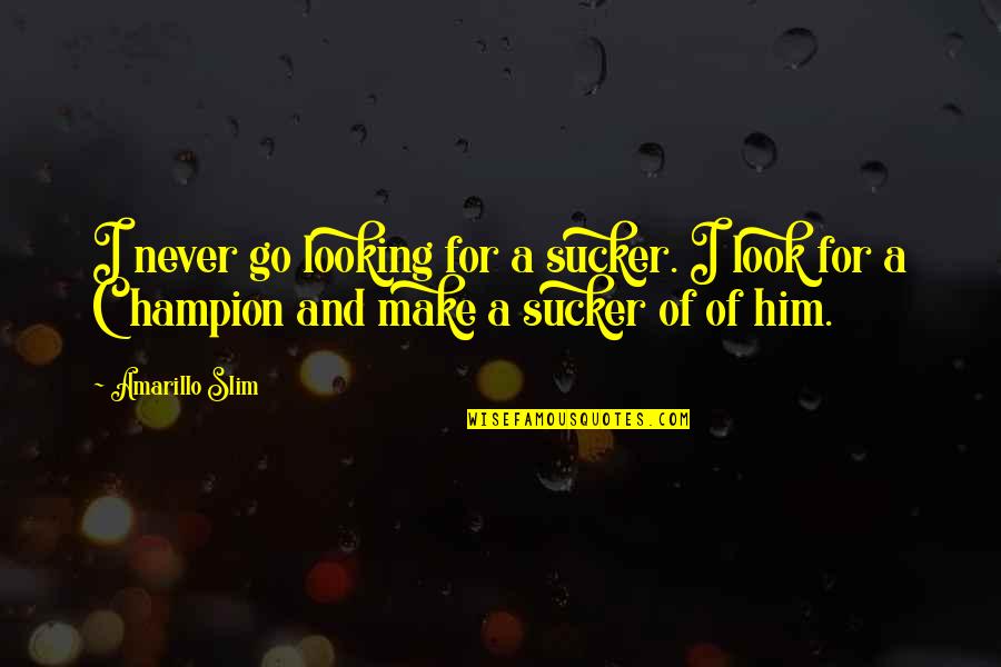 Slim Quotes By Amarillo Slim: I never go looking for a sucker. I