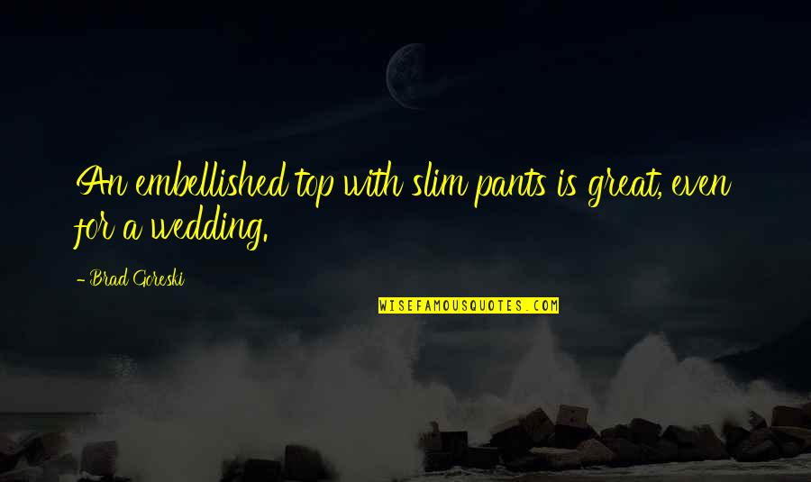 Slim Quotes By Brad Goreski: An embellished top with slim pants is great,