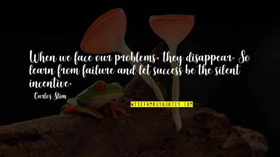 Slim Quotes By Carlos Slim: When we face our problems, they disappear. So