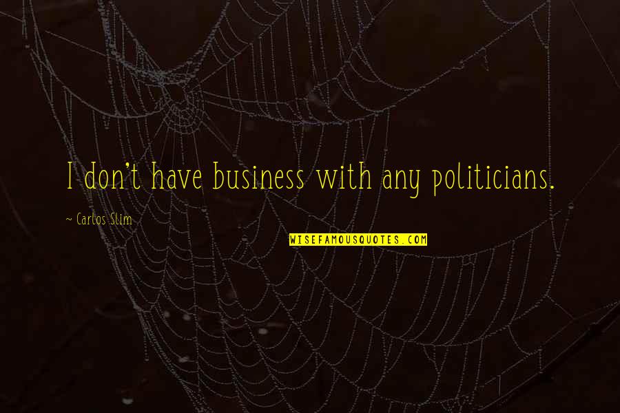 Slim Quotes By Carlos Slim: I don't have business with any politicians.