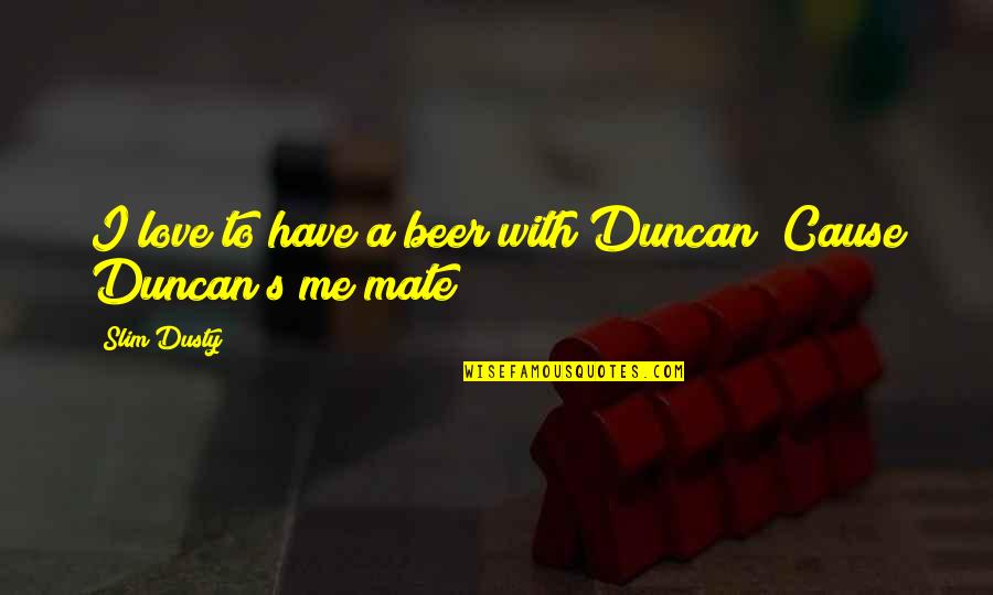 Slim Quotes By Slim Dusty: I love to have a beer with Duncan