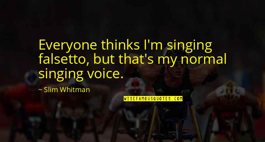 Slim Quotes By Slim Whitman: Everyone thinks I'm singing falsetto, but that's my