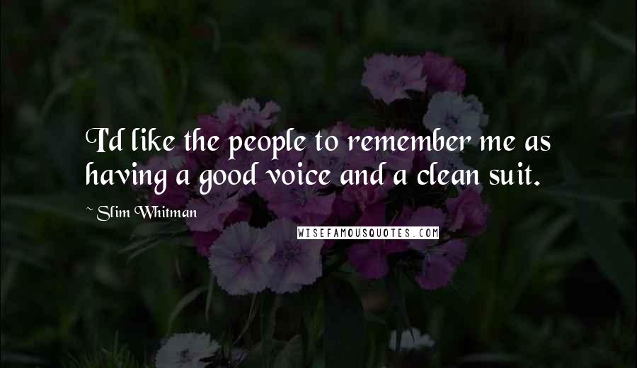Slim Whitman quotes: I'd like the people to remember me as having a good voice and a clean suit.