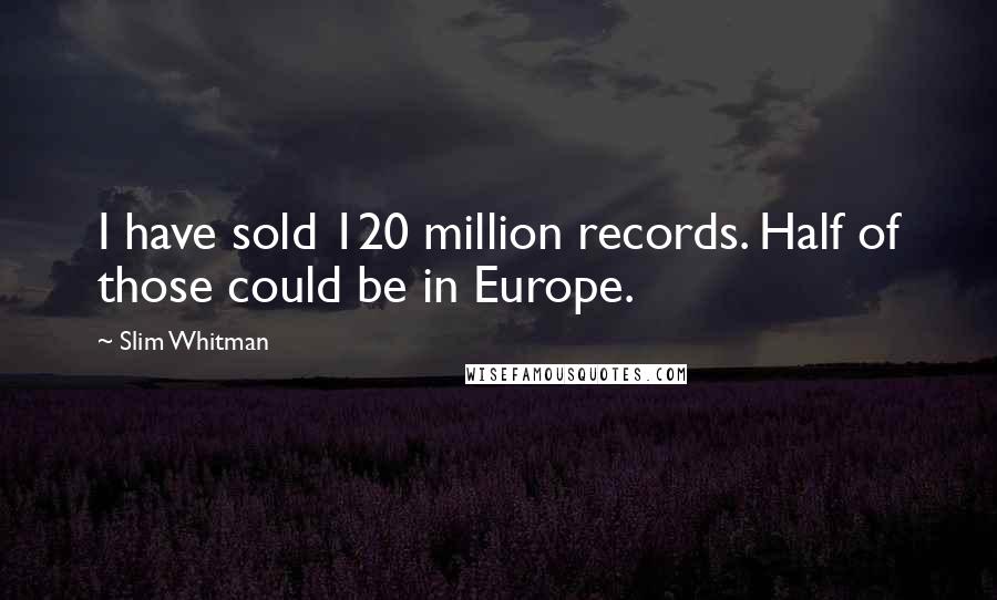 Slim Whitman quotes: I have sold 120 million records. Half of those could be in Europe.