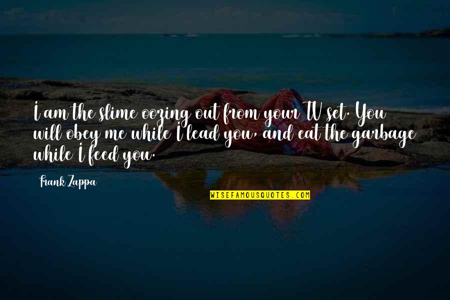 Slime Quotes By Frank Zappa: I am the slime oozing out from your Slime Quotes By Frank Zappa: I am the slime oozing out from your