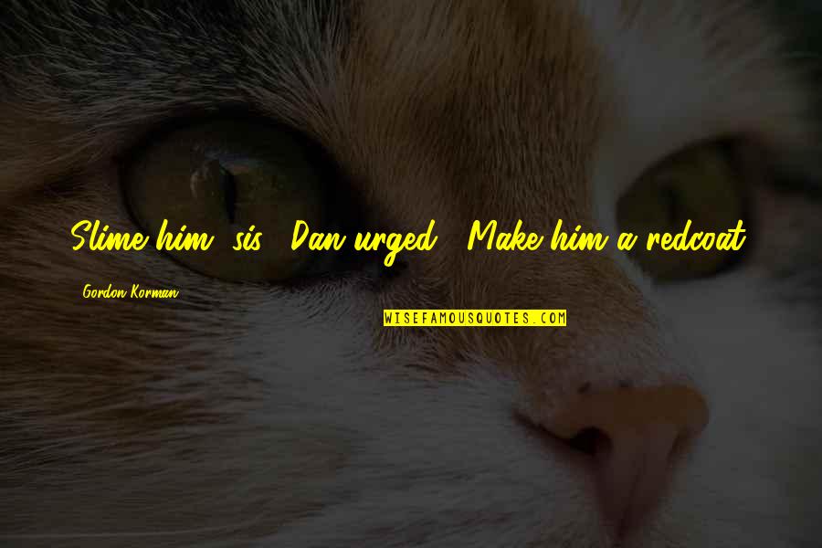 Slime Quotes By Gordon Korman: Slime him, sis," Dan urged, "Make him a Slime Quotes By Gordon Korman: Slime him, sis," Dan urged, "Make him a